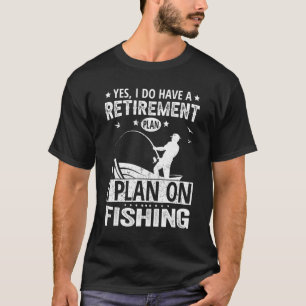 Yes I Do Have A Retirement Plan I Plan On Fishing T-Shirt