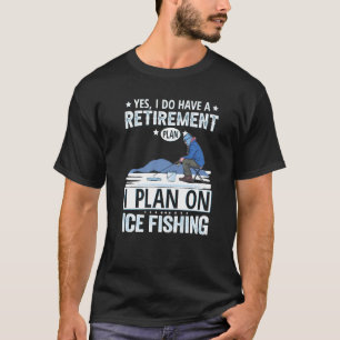 Yes I Do Have A Retirement Plan I Plan On Ice Fish T-Shirt
