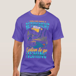 Yes I Do have a Retirement plan i plan to go Fishi T-Shirt