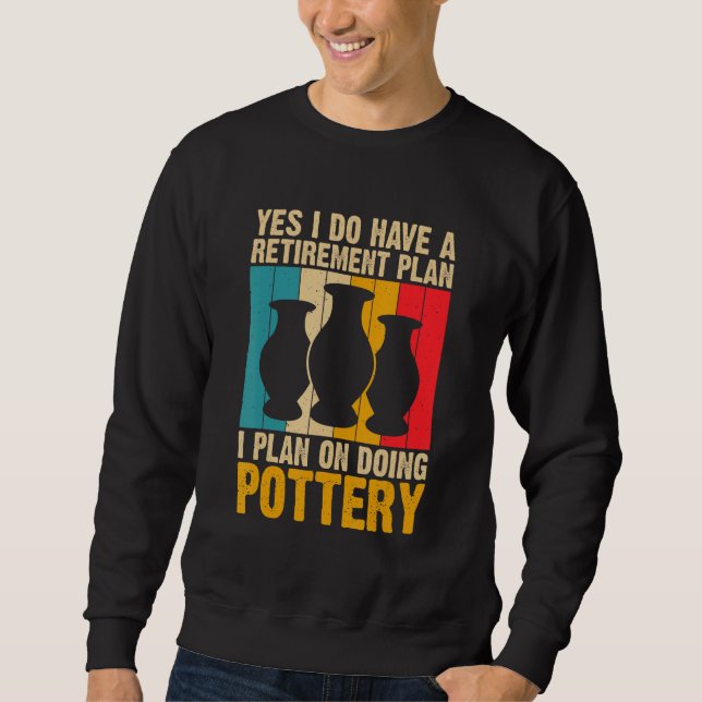 Yes I Do Have a Retirement Plan Pottery Artists Sweatshirt (Front)