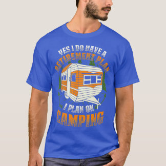 Yes I do have a retirement planI plan on camping  T-Shirt