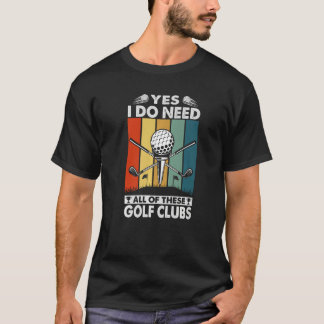 Yes I Do Need All Of These Golf Clubs  Golfer T-Shirt