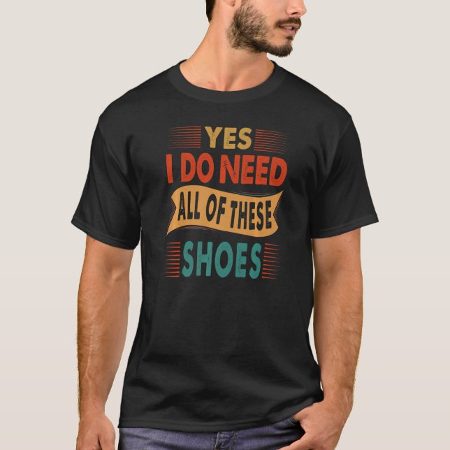 Yes I Do Need All Of These Shoes  Shopper  3 T-Shirt (Front)