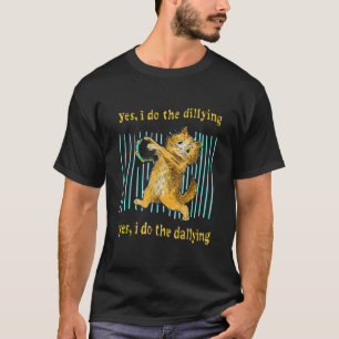 Yes I Do The Dillying Yes I Do The Dallying Cat  T-Shirt