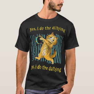 Yes I Do The Dillying Yes I Do The Dallying Cat T- T-Shirt