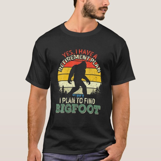 Yes I Have A Retirement Plan Finding Bigfoot Funny T-Shirt (Front)
