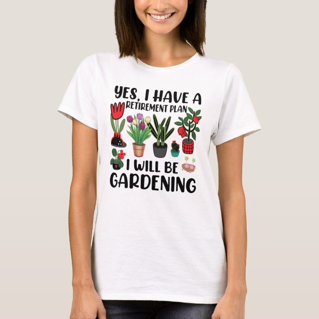 Yes I Have A Retirement Plan Gardening T-Shirt (Front)