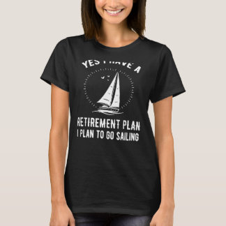 Yes I Have A Retirement Plan Go Sailing T-Shirt