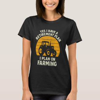 Yes I Have A Retirement Plan I Plan On Farming T-Shirt