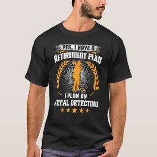 Yes I Have A Retirement Plan I Plan On Metal Detec T-Shirt