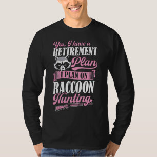 Yes I Have A Retirement Plan I Plan On Raccoon Hun T-Shirt