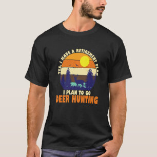 Yes I Have A Retirement Plan I Plan To Go Deer Hun T-Shirt