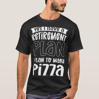 Yes I Have A Retirement Plan I Plan To Make Pizza  T-Shirt