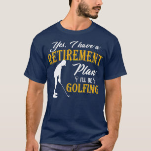 Yes I Have A Retirement Plan Ill Be Golfing T-Shirt
