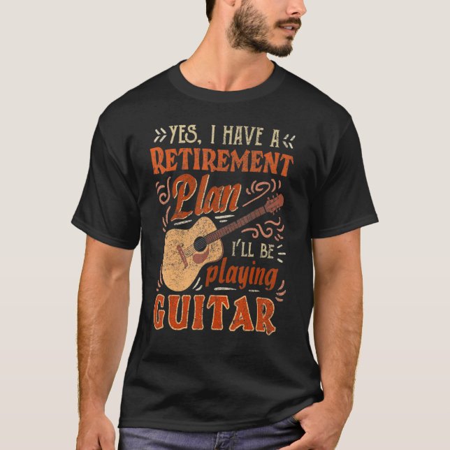 Yes I Have A Retirement Plan I'll Be Playing Guita T-Shirt (Front)