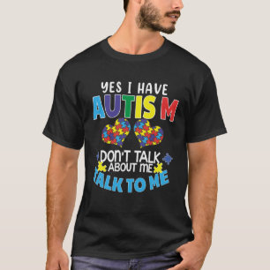 Yes I Have Autism Don t Talk About Me Talk To Me W T-Shirt