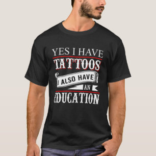 Yes I Have Tattoos Education  Tattoo T-Shirt