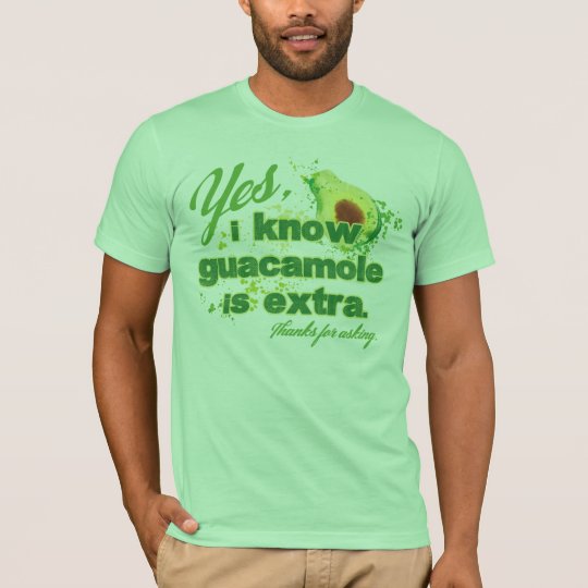 Yes, I know guacamole is extra. T-Shirt