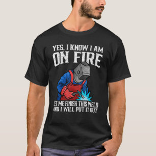 Yes I know I Am On Fire Metal Worker Welder & Weld T-Shirt