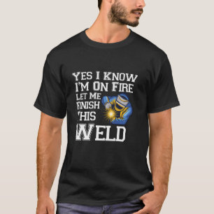 Yes I Know I Am On Fire Welder Funny Welding Sayin T-Shirt
