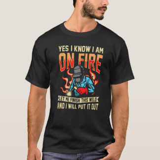 yes I know I am on fire welding Flame Metalsmith F T-Shirt