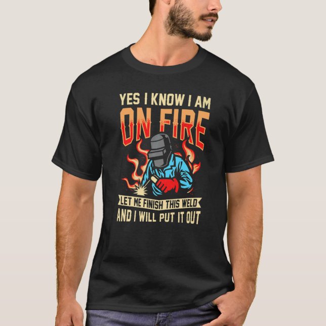 yes I know I am on fire welding Flame Metalsmith F T-Shirt (Front)