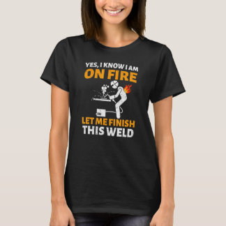 yes I know I am on fire welding Flame Metalsmith F T-Shirt