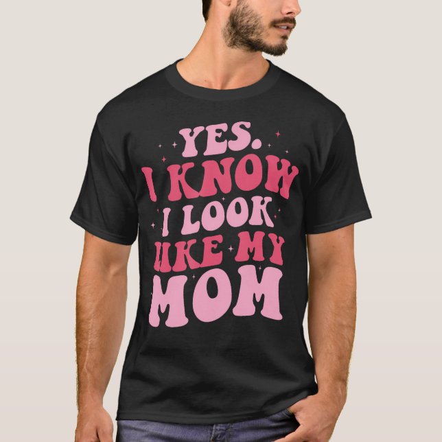 Yes I Know I Look Like My Mom Funny Daughter Mothe T-Shirt (Front)