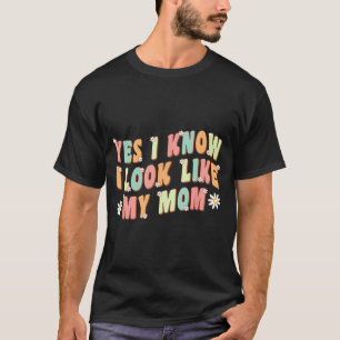 Yes I Know I Look Like My Mom Funny Daughter T-Shirt