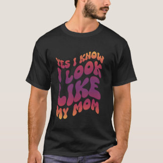 Yes I Know I Look Like My Mom T-Shirt