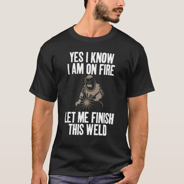Yes I Know I'm On Fire Humour Joke for Welders T-Shirt (Front)