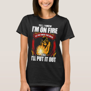 Yes I Know I'm On Fire Let Me Finish This Weld  7a T-Shirt