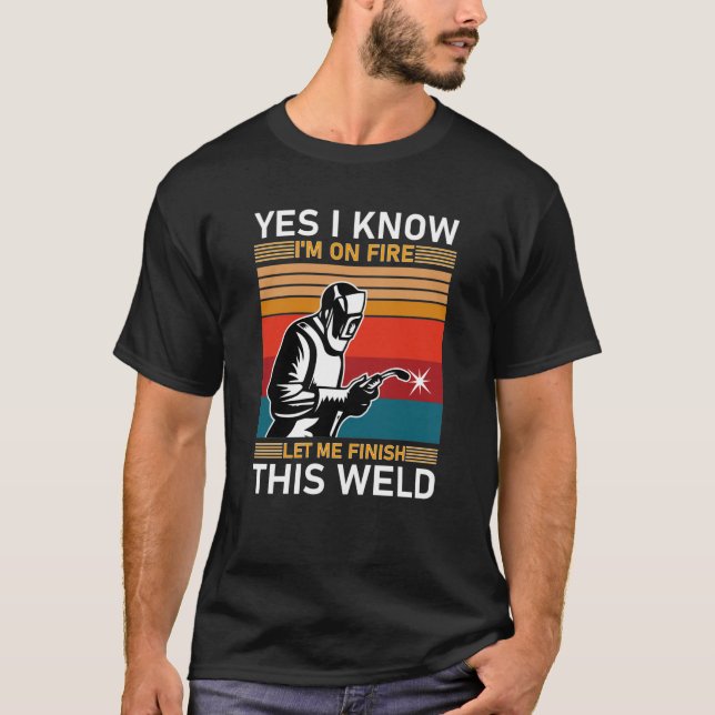 Yes I Know I'm On Fire Let Me Finish This Weld T-Shirt (Front)