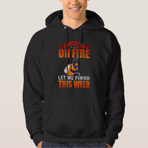 Yes I Know I'm On Fire Let Me Finish This Weld Wel Hoodie