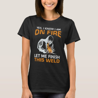 Yes I Know I'm On Fire Let Me Finish This Weld Wel T-Shirt
