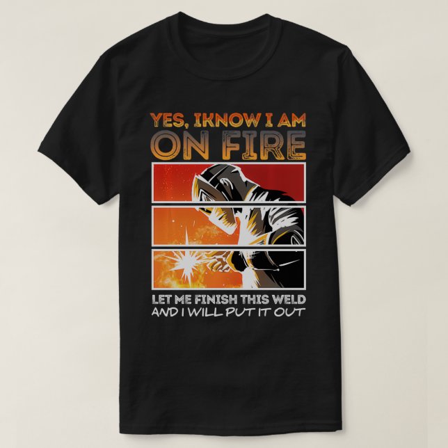 Yes I Know I'm On Fire Let Me Finish This Weld Wel T-Shirt (Design Front)