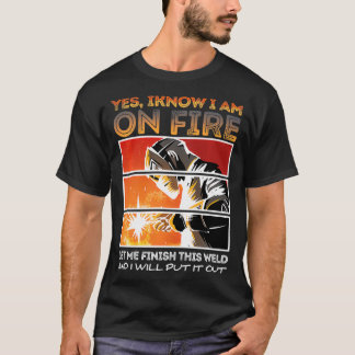Yes I Know I'm On Fire Let Me Finish This Weld Wel T-Shirt