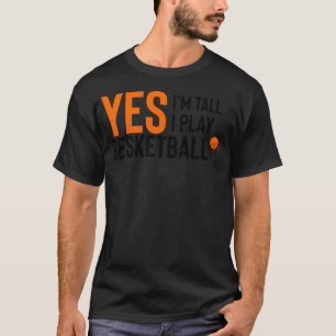 Yes I Know I'M Tall And Yes I Play Basketball T-Shirt
