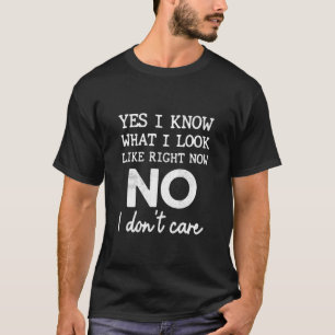 Yes I know what I look like right Now No I don't C T-Shirt