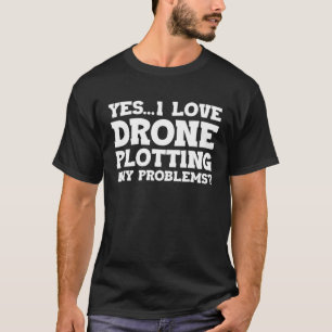 Yes I Love Drone Piloting Any Problems Drone Flyin T-Shirt