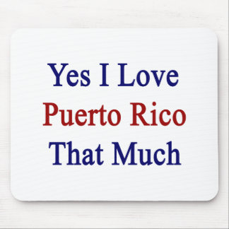 Yes I Love Puerto Rico That Much Mouse Pad