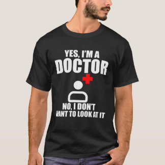 Yes I m A Doctor No I Don t Want To Look At It T-Shirt