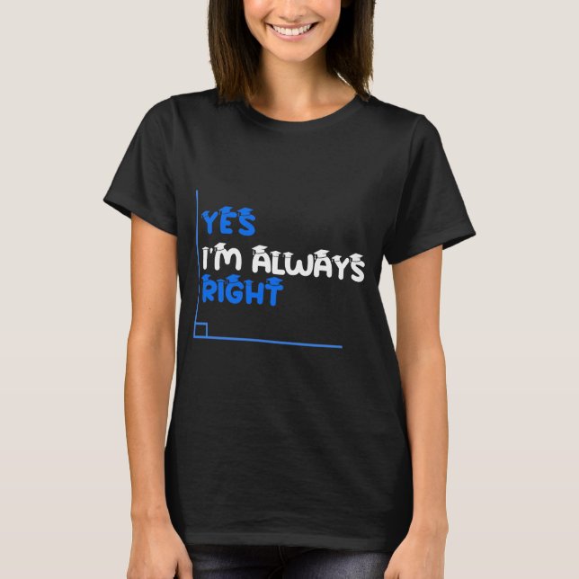 Yes I’m Always Right Funny Math Teacher Shirt (Front)