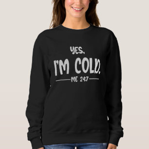 Yes I M Cold Me 247 Always Cold Literally Freezing Sweatshirt