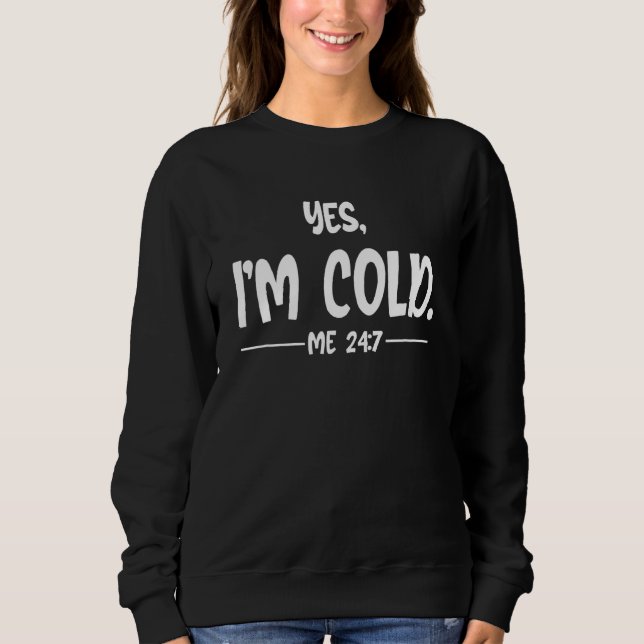 Yes I M Cold Me 247 Always Cold Literally Freezing Sweatshirt (Front)