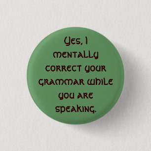 Yes, I mentally correct your grammar while you ... 1 Inch Round Button