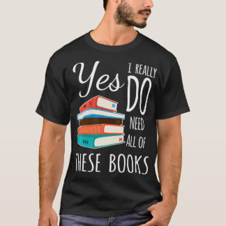 Yes I Really Do Need All of These Books Reading Lo T-Shirt