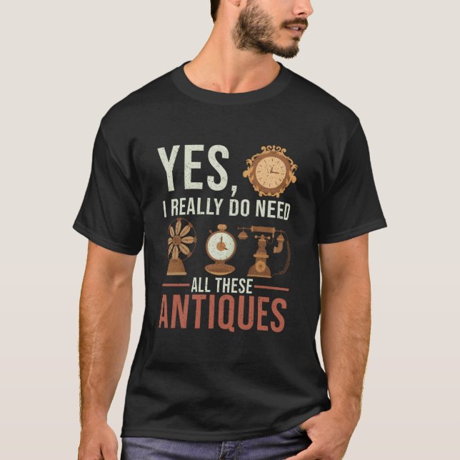 Yes I Really Do Need All These Antiques Antique De T-Shirt (Front)