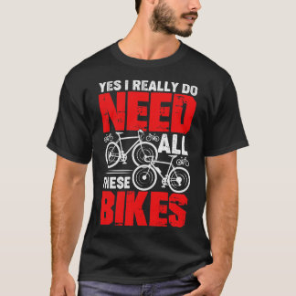 Yes I Really Do Need All These Bikes Cyclist Gift  T-Shirt