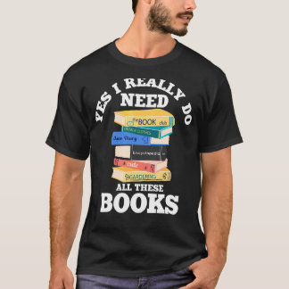 Yes I Really Do Need All These Books Book Reading T-Shirt